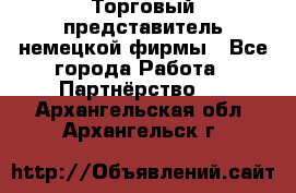 Торговый представитель немецкой фирмы - Все города Работа » Партнёрство   . Архангельская обл.,Архангельск г.